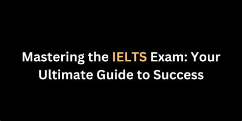 Mastering The Ielts Exam Your Ultimate Guide To Success