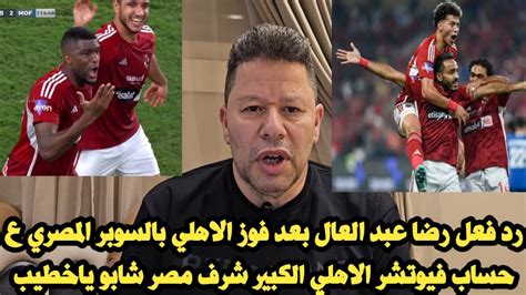 رد فعل رضا عبد العال بعد فوز الاهلي بالسوبر المصري ع حساب فيوتشر الاهلي