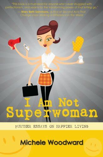 I Am Not Superwoman Further Essays On Happier Living Woodward