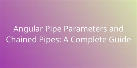 Angular Pipe Parameters And Chained Pipes A Complete Guide