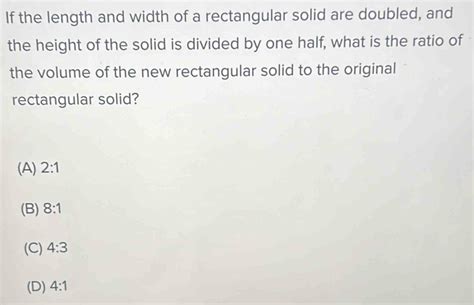 If The Length And Width Of A Rectangular Solid Are Doubled And The