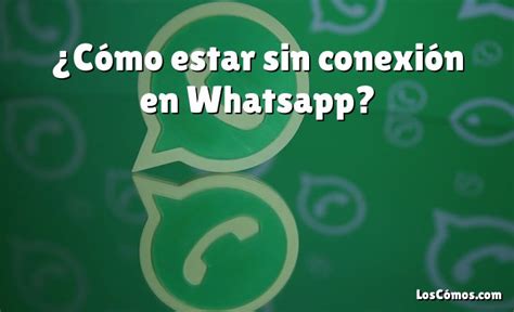 C Mo Estar Sin Conexi N En Whatsapp Loscomos