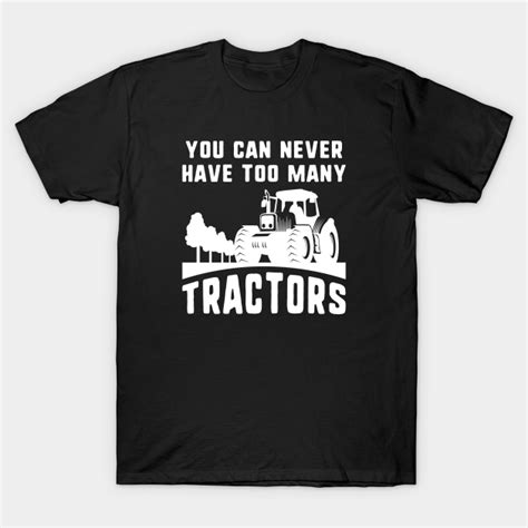 You Can Never Have Too Many Tractors Tractors T Shirt Teepublic