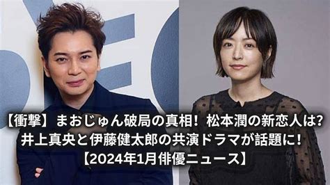 【衝撃】まおじゅん破局の真相！松本潤の新恋人は？井上真央と伊藤健太郎の共演ドラマが話題に！【2024年1月俳優ニュース】 Moe Zine