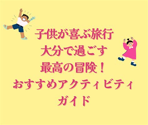 子供が喜ぶ旅行大分で過ごす最高の冒険！おすすめアクティビティガイド Marublog