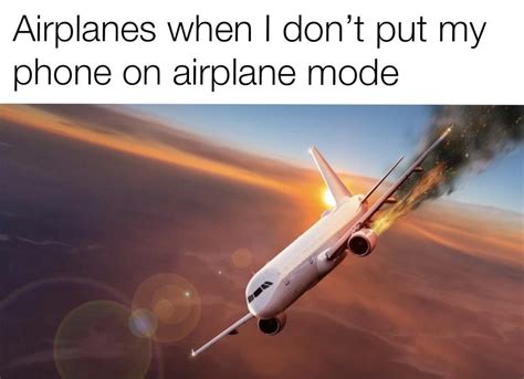 Airplanes When I Dont Put My Phone On Airplane Mode Rmemes