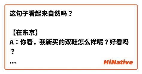 这句子看起来自然吗？ 【在东京】 A：你看，我新买的双鞋怎么样呢？好看吗？ B：哇！好漂亮啊，你在哪儿买的？ 一定花了不少钱吧？ A：没那么贵，我在新宿的一家百货店买的，花了2万日元。 B