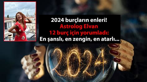 2024 burçların enleri Astrolog Elvan 12 burç için yorumladı En şanslı