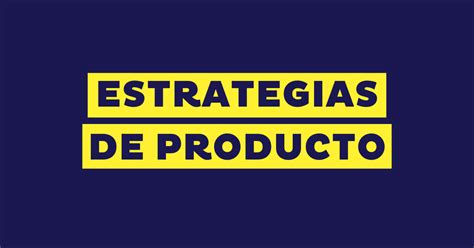 Estrategia De Producto Qu Es C Mo Dise Arla Ejemplos