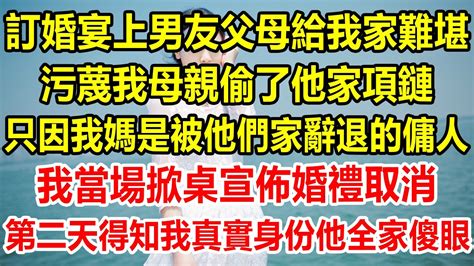 訂婚宴上男友父母給我家難堪，污蔑我母親偷了他家項鏈，只因我媽是被他們家辭退的傭人，我當場掀桌宣佈婚禮取消，第二天我讓他全家徹底傻眼 生活經驗 情感故事 為人處世 生活哲學 家庭 家庭