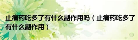 止痛药吃多了有什么副作用吗（止痛药吃多了有什么副作用）草根科学网