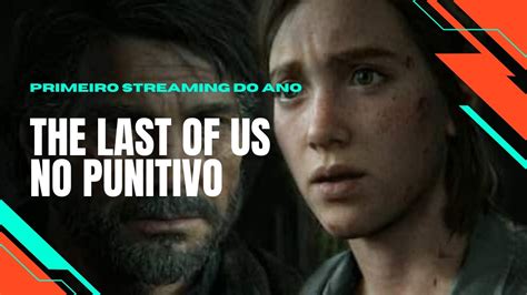 Primeira Live Do Ano The Last Of Us Na Dificuldade Punitivo Youtube