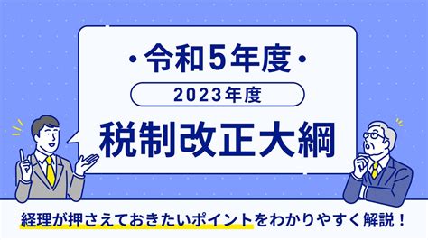 【経理担当者向け・無料】「令和5年度税制改正大綱」をまとめた資料を公開 株式会社layerxのプレスリリース