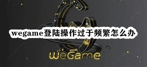 Wegame登陆操作过于频繁怎么办 Wegame提示登陆操作过于频繁解决办法 53软件园