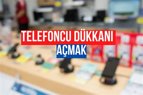 Telefoncu Dükkanı Açma 2024 Maliyeti Gerekli Belgeler Bilgi