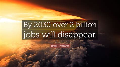 Reid Hoffman Quote By 2030 Over 2 Billion Jobs Will Disappear”