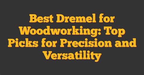Best Dremel For Woodworking Top Picks For Precision And Versatility