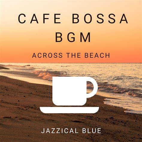 Cafe Bossa BGM Across The Beach Album By Jazzical Blue Apple Music