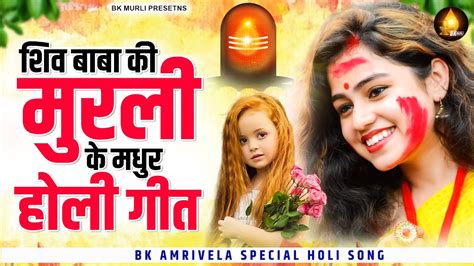 शिव बाबा की मुरली के मधुर होली गीत Bk Amritvela Special Holi Song Bk Baba Geet New Bk