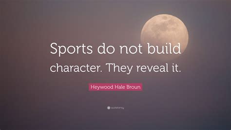 Heywood Hale Broun Quote Sports Do Not Build Character They Reveal It