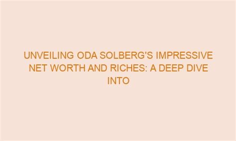 Unveiling Oda Solberg S Impressive Net Worth And Riches A Deep Dive