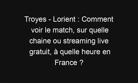 Troyes Lorient Comment Voir Le Match Sur Quelle Chaine Ou