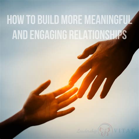 How To Build More Meaningful And Engaging Relationships Leadership Vitae