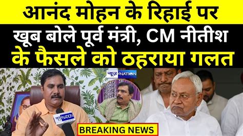 Anand Mohan के रिहाई पर खूब बोले Ex Minister Cm Nitish के फैसले को ठहराया गलत News4nation