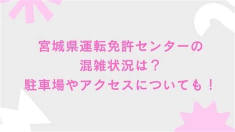 宮城県運転免許センターの混雑状況は？駐車場やアクセスについても！ 毎日にほんのちょっぴりスパイスを♪