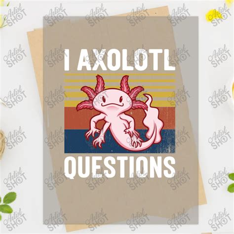 I Axolotl Questions I Ask A Lot Of Questions Pun A Dtf Transfer By