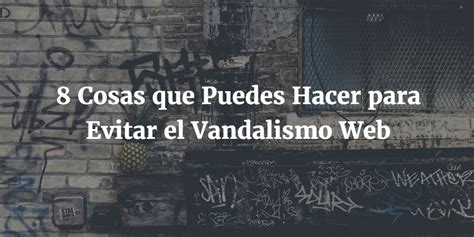 8 Cosas Que Puedes Hacer Para Evitar El Vandalismo Web