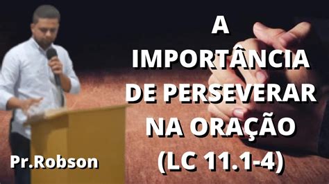 PR ROBSON A IMPORTÂNCIA DE PERSEVERAR NA ORAÇÃO LC 11 1 4 YouTube