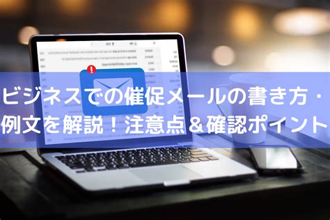 ビジネスでの催促メールの書き方・例文を解説！注意点・確認ポイントを紹介 ｜ Hrコボットマガジン