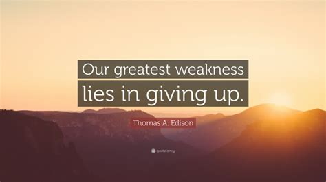 Thomas A Edison Quote “our Greatest Weakness Lies In Giving Up ”