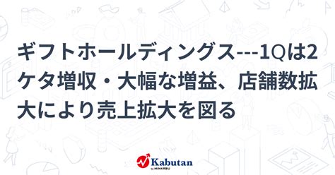 ギフトホールディングス 1qは2ケタ増収・大幅な増益、店舗数拡大により売上拡大を図る 個別株 株探ニュース