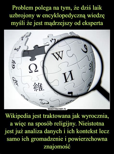 Problem polega na tym że dziś laik uzbrojony w encyklopedyczną wiedzę