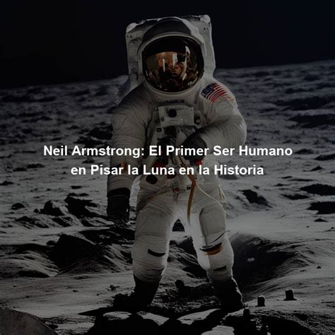 Neil Armstrong El Primer Ser Humano En Pisar La Luna En La Historia