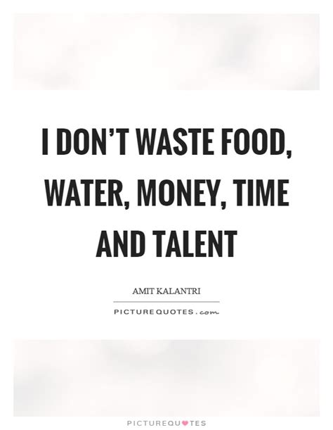 I don't waste food, water, money, time and talent | Picture Quotes