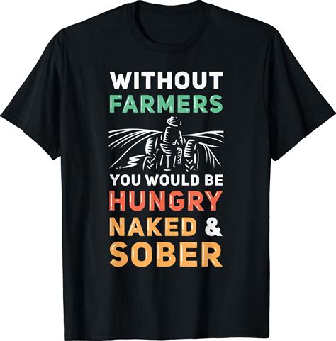 Without Farmers You Would Be Hungry Naked And Sober Farmer T Shirt