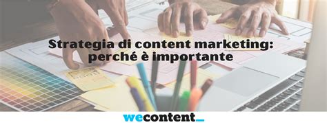 Strategia Di Content Marketing Perch Importante Wecontent