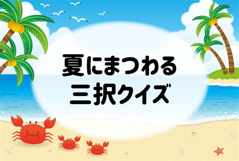 【夏にまつわる雑学クイズ全20問】高齢者向け！おもしろ三択問題を紹介 脳トレクイズラボ