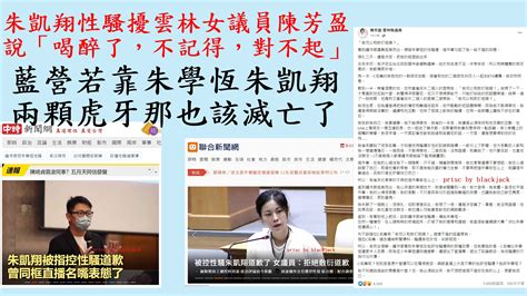 朱凱翔性騷擾陳芳盈說「喝醉了，不記得，對不起」：藍營若靠朱學恆朱凱翔兩顆虎牙那也該滅亡了 Blackjack的blog 有著作權 侵害必究