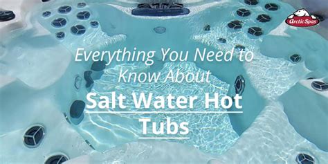 Everything You Need To Know About Salt Water Hot Tubs Arctic Spas