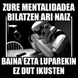 Meme Sad Trooper Zure Mentalidadea Bilatzen Ari Naiz Baina Ezta