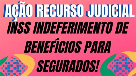 Inss Indeferimento e Recurso Judicial o que fazer quando o benefício é