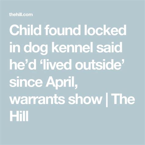 Child Found Locked In Dog Kennel Said Hed ‘lived Outside Since April