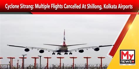 Cyclone Sitrang: Multiple Flights Cancelled At Shillong, Kolkata Airports – MyNewsNE English