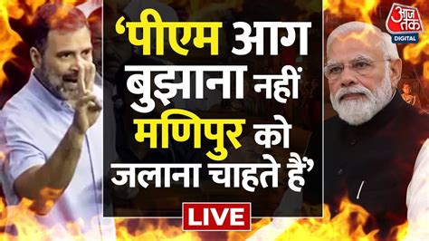 Rahul Gandhi Full Speech Live पीएम आग बुझाना नहीं मणिपुर को जलाना