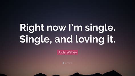 Jody Watley Quote “right Now I’m Single Single And Loving It ”