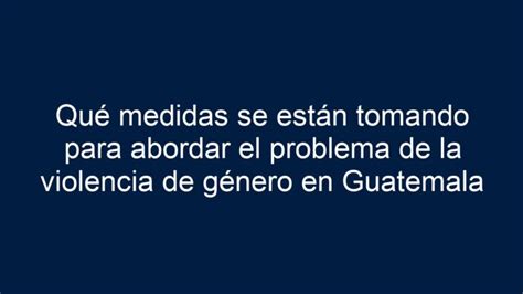 Qué medidas se están tomando para abordar el problema de la violencia